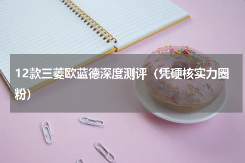 12款三菱欧蓝德深度测评（凭硬核实力圈粉）