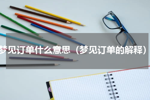 梦见订单什么意思（梦见订单的解释）