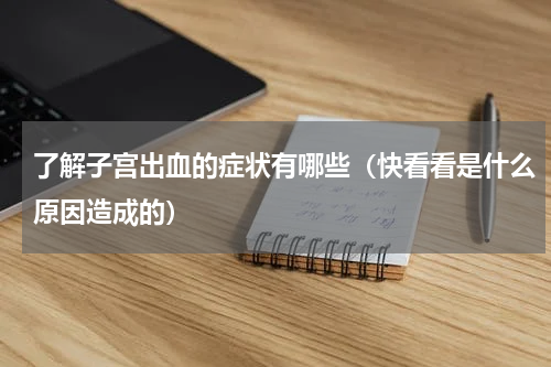 了解子宫出血的症状有哪些（快看看是什么原因造成的）