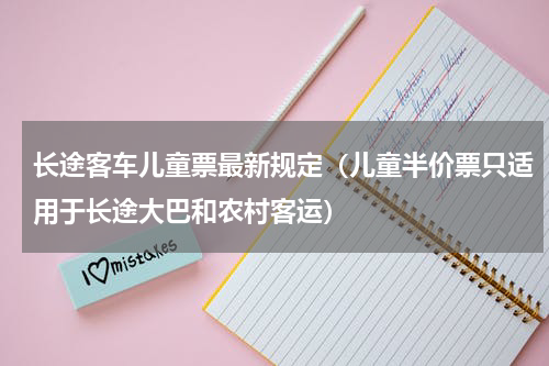 长途客车儿童票最新规定（儿童半价票只适用于长途大巴和农村客运）