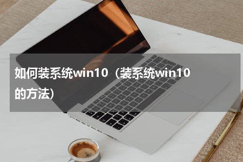 如何装系统win10（装系统win10的方法）