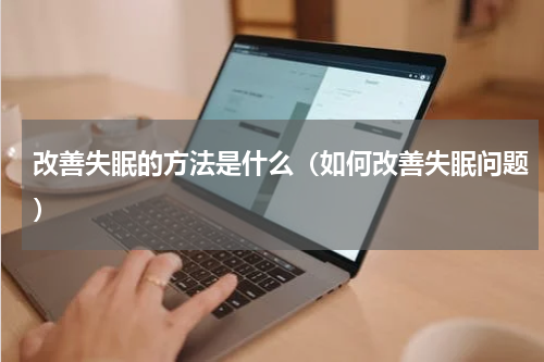 改善失眠的方法是什么（如何改善失眠问题）