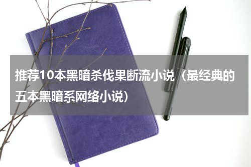 推荐10本黑暗杀伐果断流小说（最经典的五本黑暗系网络小说）