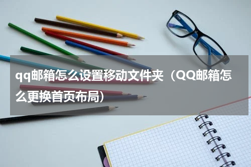qq邮箱怎么设置移动文件夹（QQ邮箱怎么更换首页布局）
