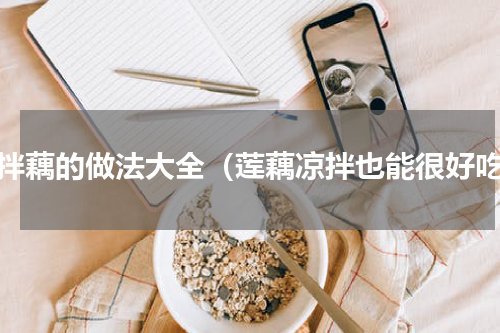 凉拌藕的做法大全（莲藕凉拌也能很好吃）