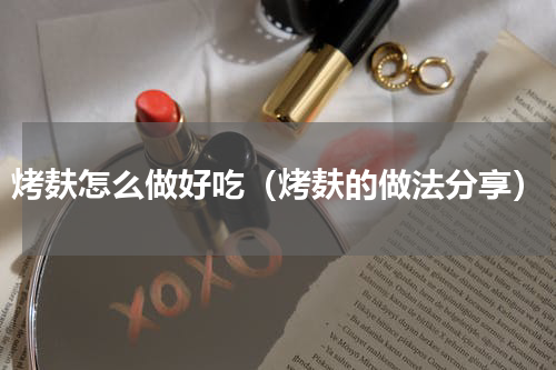 烤麸怎么做好吃（烤麸的做法分享）