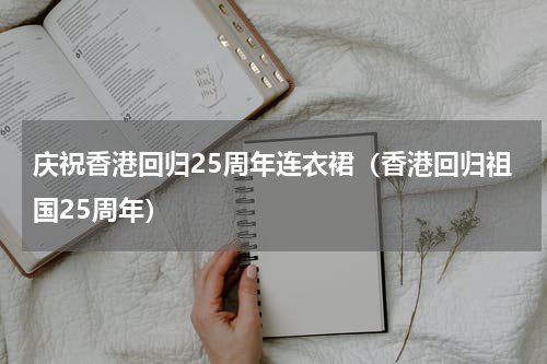 庆祝香港回归25周年连衣裙（香港回归祖国25周年）