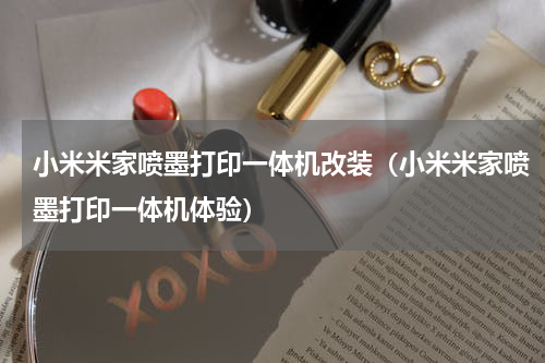 小米米家喷墨打印一体机改装（小米米家喷墨打印一体机体验）