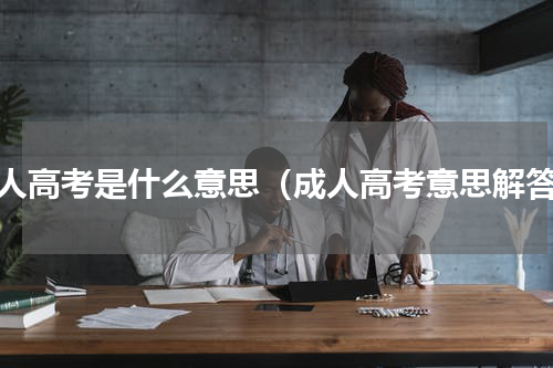 成人高考是什么意思（成人高考意思解答）