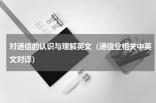 对通信的认识与理解英文（通信业相关中英文对译）