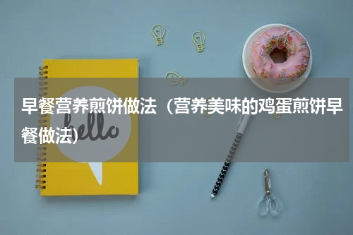 早餐营养煎饼做法（营养美味的鸡蛋煎饼早餐做法）