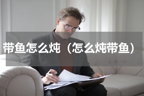 带鱼怎么炖（怎么炖带鱼）