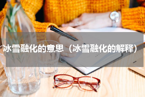 冰雪融化的意思（冰雪融化的解释）