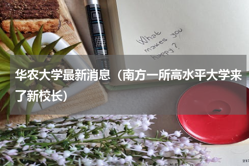 华农大学最新消息（南方一所高水平大学来了新校长）