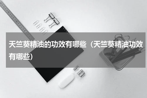 天竺葵精油的功效有哪些（天竺葵精油功效有哪些）