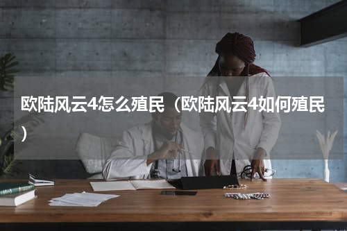 欧陆风云4怎么殖民（欧陆风云4如何殖民）
