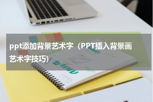 ppt添加背景艺术字（PPT插入背景画艺术字技巧）