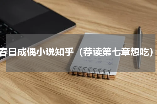 春日成偶小说知乎（荐读第七章想吃）