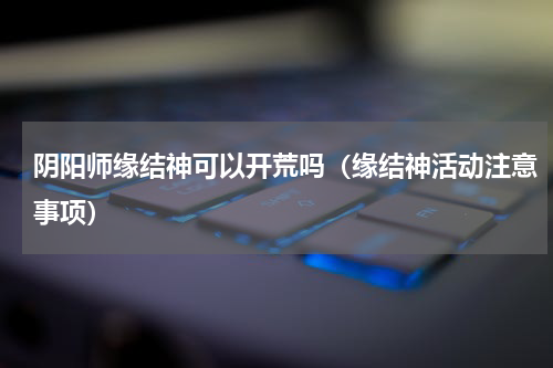 阴阳师缘结神可以开荒吗（缘结神活动注意事项）
