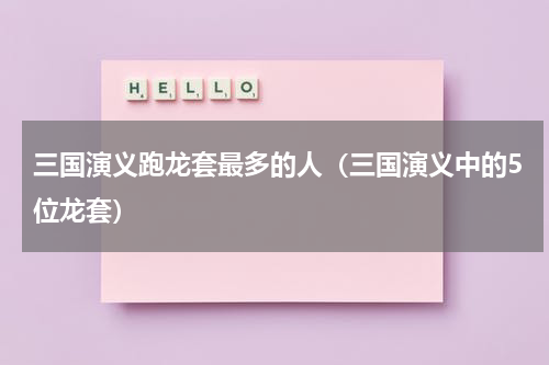 三国演义跑龙套最多的人（三国演义中的5位龙套）