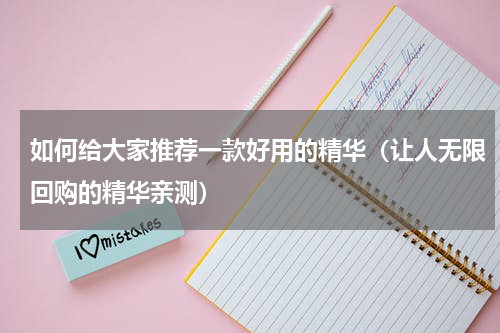 如何给大家推荐一款好用的精华（让人无限回购的精华亲测）
