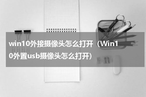 win10外接摄像头怎么打开（Win10外置usb摄像头怎么打开）