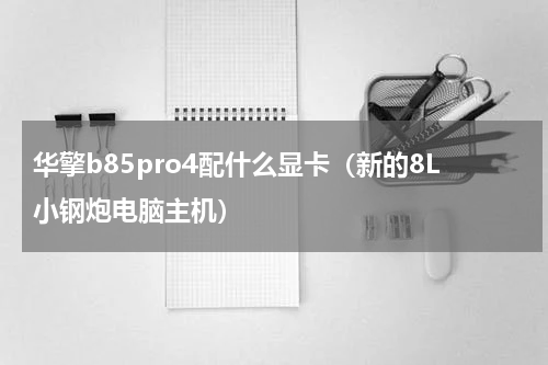华擎b85pro4配什么显卡（新的8L小钢炮电脑主机）