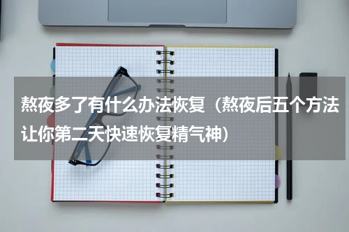 熬夜多了有什么办法恢复（熬夜后五个方法让你第二天快速恢复精气神）