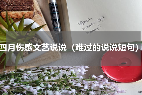 四月伤感文艺说说（难过的说说短句）
