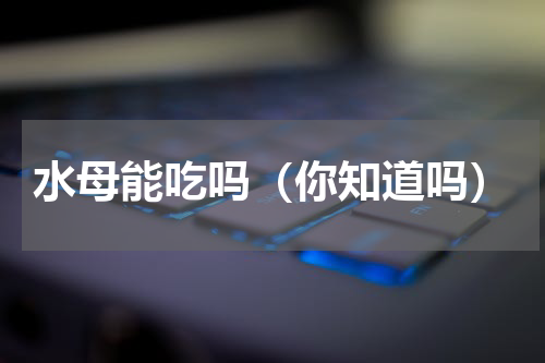 水母能吃吗（你知道吗）