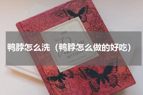 鸭脖怎么洗（鸭脖怎么做的好吃）