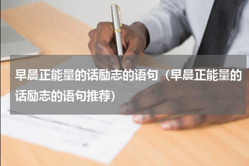 早晨正能量的话励志的语句（早晨正能量的话励志的语句推荐）
