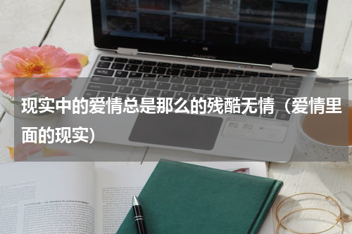 现实中的爱情总是那么的残酷无情（爱情里面的现实）