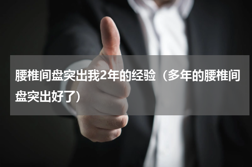 腰椎间盘突出我2年的经验（多年的腰椎间盘突出好了）