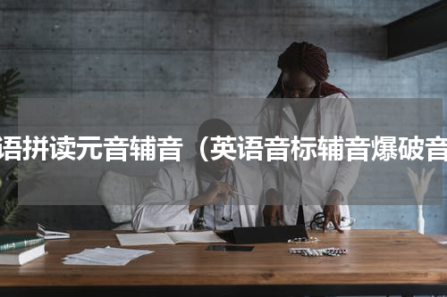 英语拼读元音辅音（英语音标辅音爆破音）