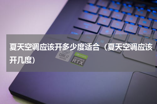 夏天空调应该开多少度适合（夏天空调应该开几度）