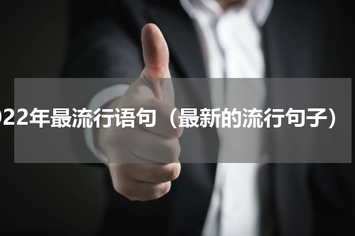 2022年最流行语句（最新的流行句子）