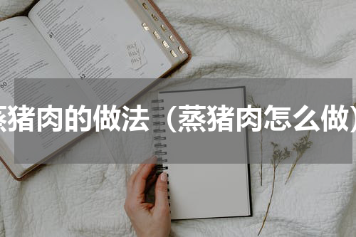 蒸猪肉的做法（蒸猪肉怎么做）