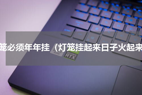 灯笼必须年年挂（灯笼挂起来日子火起来）