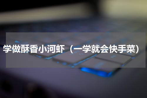学做酥香小河虾（一学就会快手菜）
