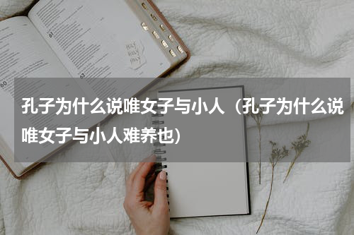 孔子为什么说唯女子与小人（孔子为什么说唯女子与小人难养也）