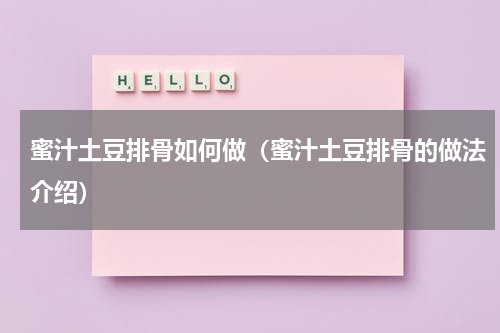 蜜汁土豆排骨如何做（蜜汁土豆排骨的做法介绍）