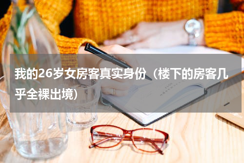 我的26岁女房客真实身份（楼下的房客几乎全裸出境）