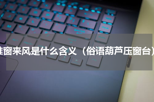 推窗来风是什么含义（俗语葫芦压窗台）