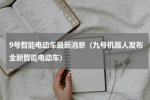 9号智能电动车最新消息（九号机器人发布全新智能电动车）