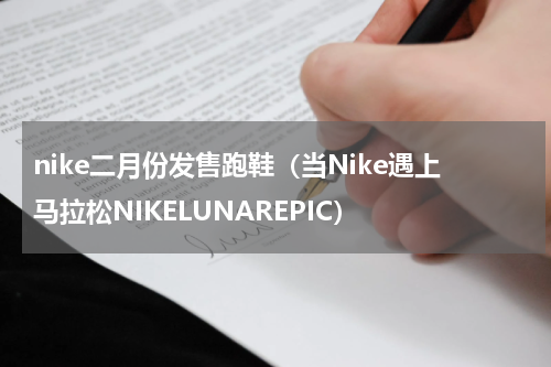 nike二月份发售跑鞋（当Nike遇上马拉松NIKELUNAREPIC）
