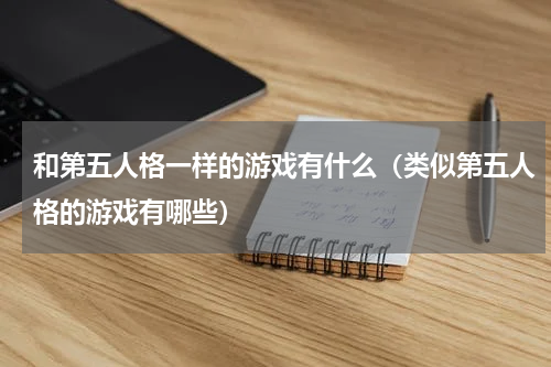 和第五人格一样的游戏有什么（类似第五人格的游戏有哪些）