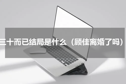三十而已结局是什么（顾佳离婚了吗）