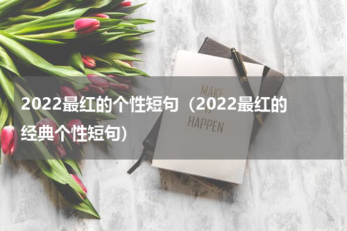 2022最红的个性短句（2022最红的经典个性短句）