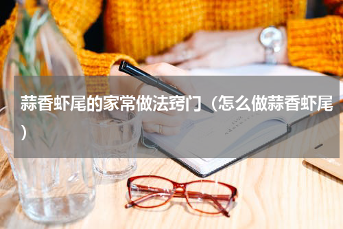 蒜香虾尾的家常做法窍门（怎么做蒜香虾尾）